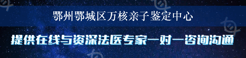 鄂州鄂城区万核亲子鉴定中心